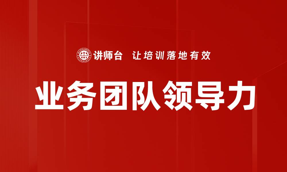 文章提升业务团队领导力的五大关键策略的缩略图