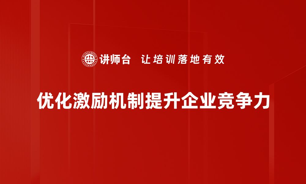 文章激励机制优化助力企业高效发展与员工满意度提升的缩略图