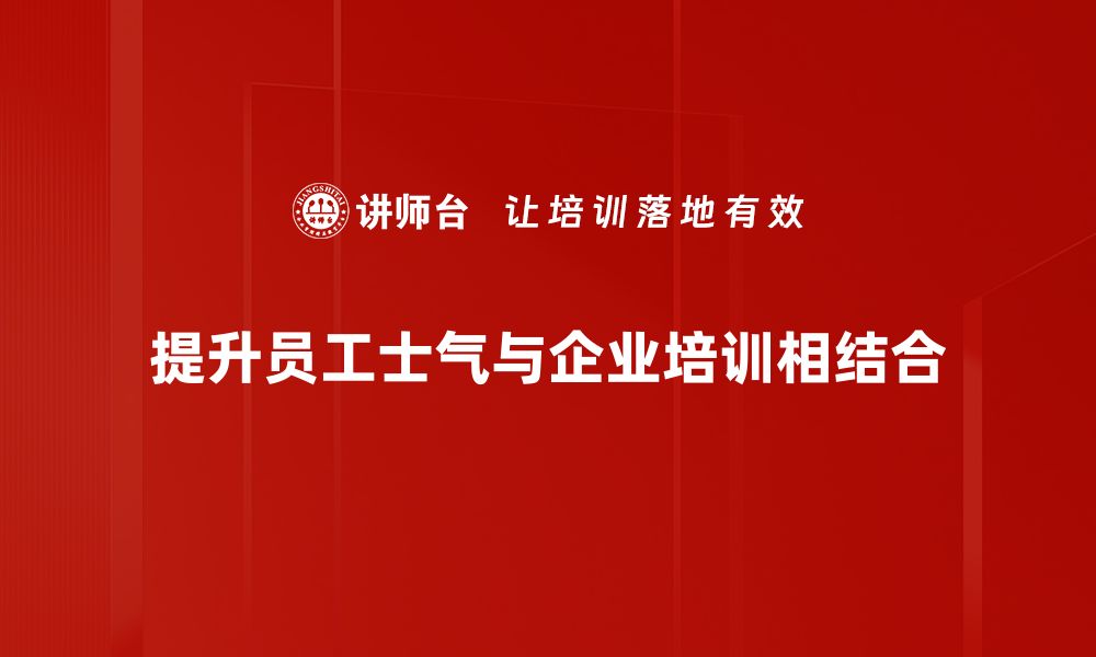 提升员工士气与企业培训相结合