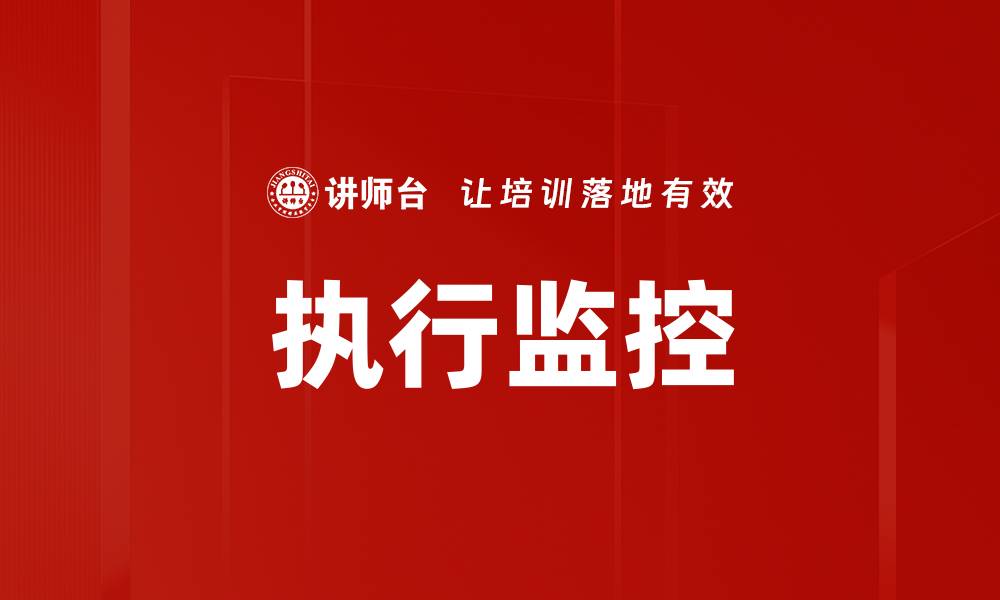 文章全面解析执行监控的重要性与实施策略的缩略图