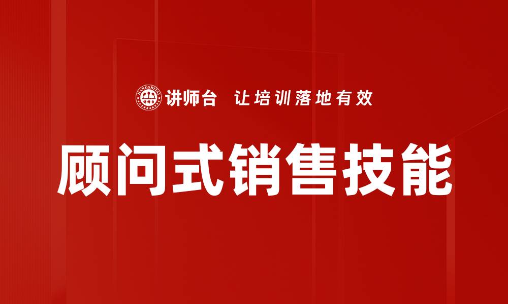 文章提升业绩的秘诀：顾问式销售技巧全解析的缩略图