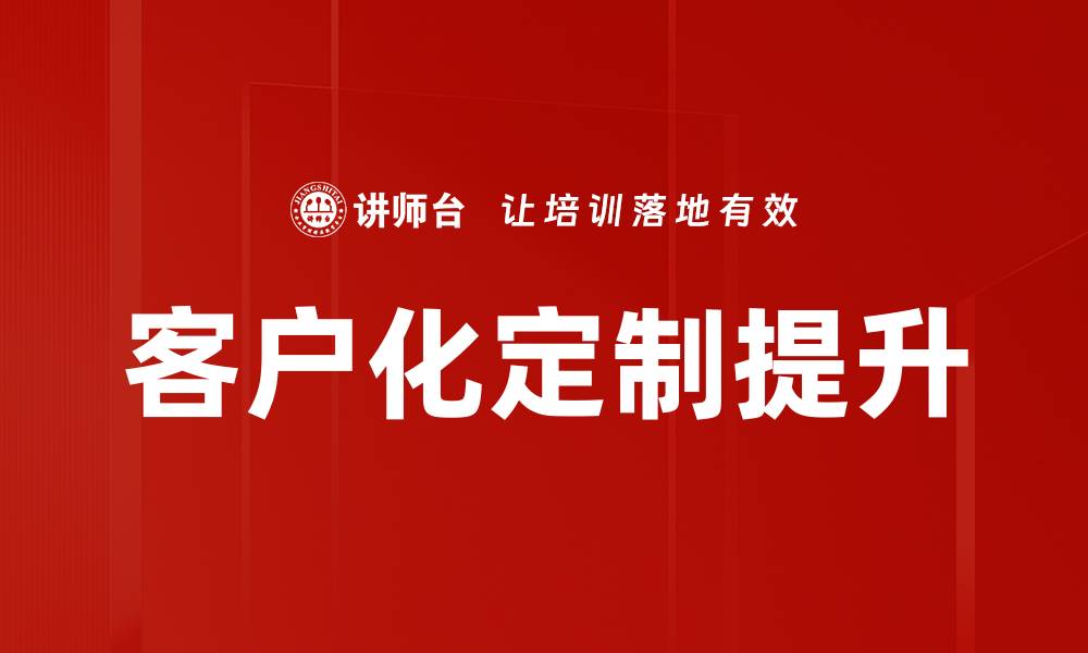 文章客户化定制服务助力企业提升竞争力的缩略图