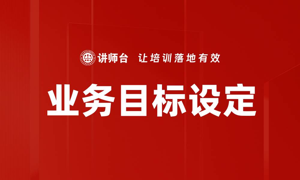 文章有效的业务目标设定助力企业快速发展的缩略图