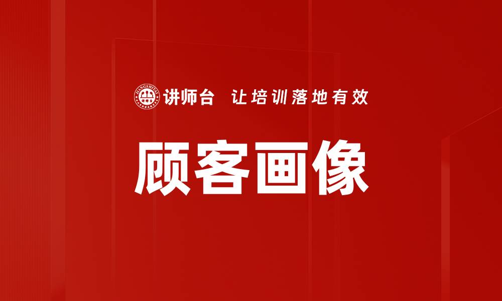 文章深度解析顾客画像助力精准营销策略的缩略图