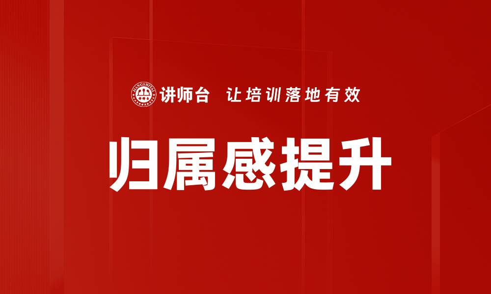 文章如何有效建立归属感提升团队凝聚力的缩略图