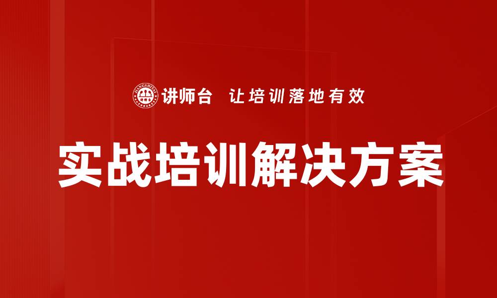 文章实战培训解决方案助力企业快速提升员工技能的缩略图