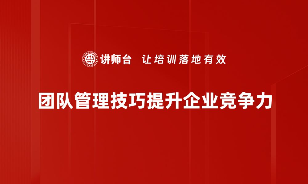 团队管理技巧提升企业竞争力