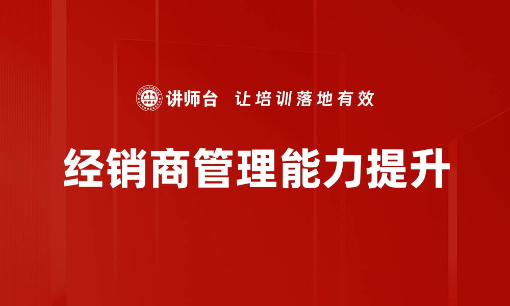 文章提升专业经销商管理效率的五大策略的缩略图