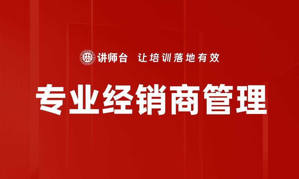 文章提升专业经销商管理效率的关键策略的缩略图