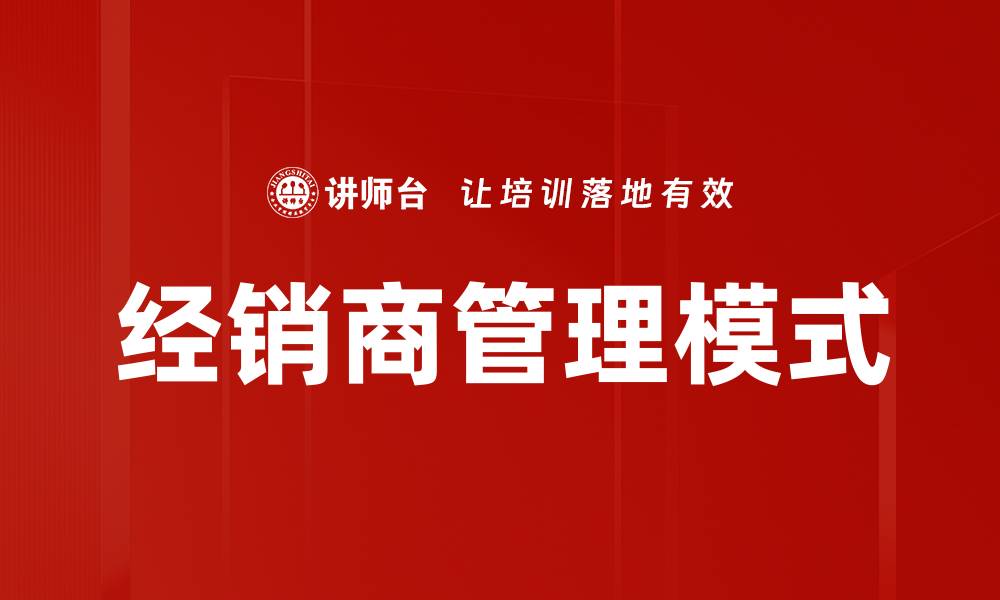 文章提升经销商管理模式的有效策略与实践分享的缩略图