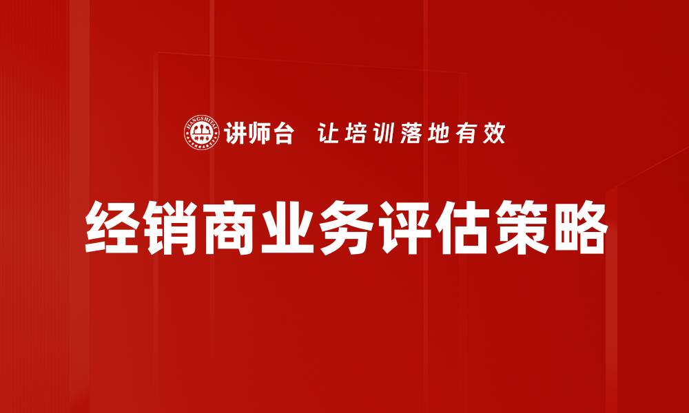 文章经销商业务评估：提升销售业绩的关键策略的缩略图