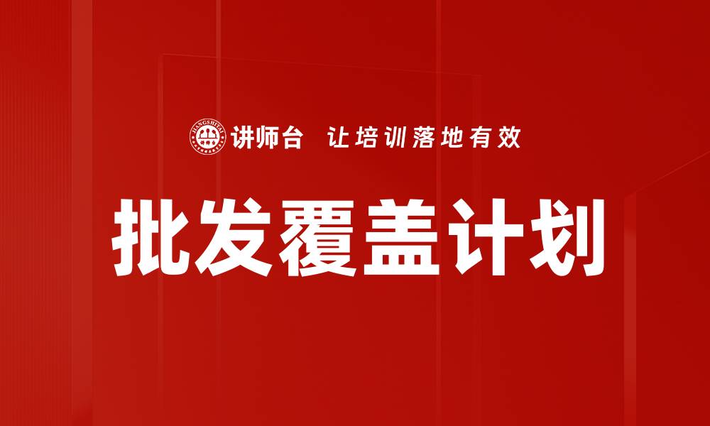 文章全面解析批发覆盖计划的优势与实施策略的缩略图