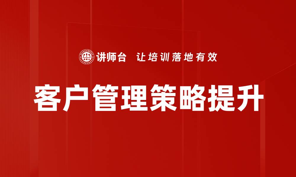 文章优化客户管理策略提升企业竞争力的方法的缩略图