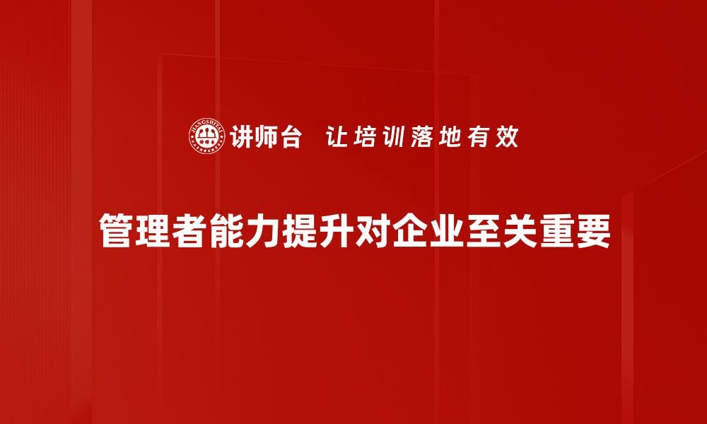 文章提升管理者能力的关键技能与实践技巧的缩略图