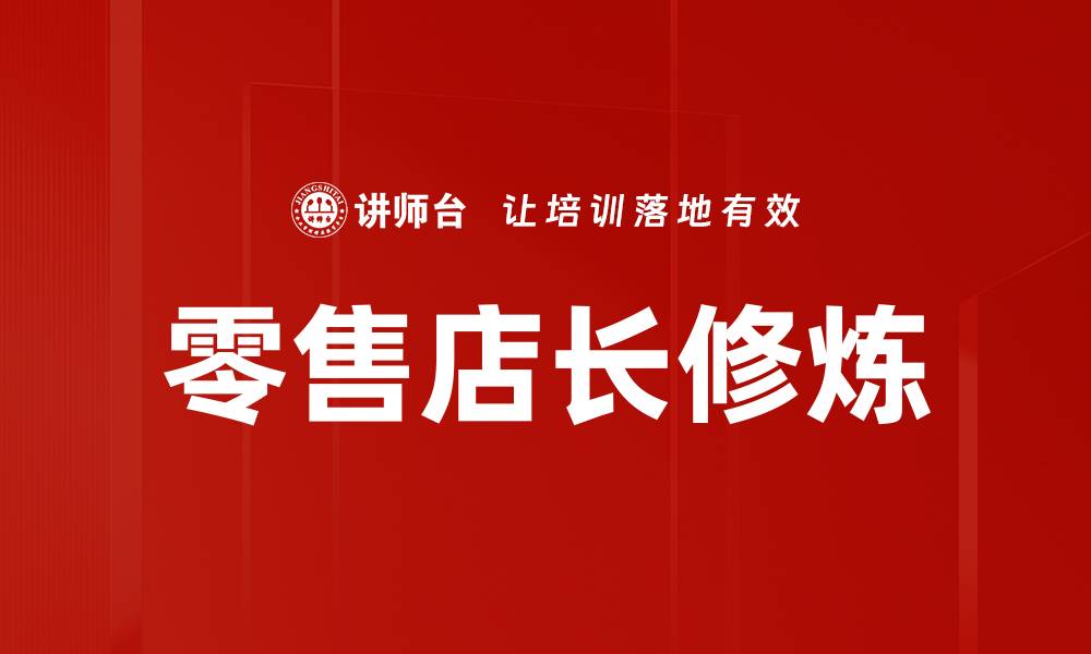 文章零售店长修炼：提升管理与销售的必备技巧的缩略图