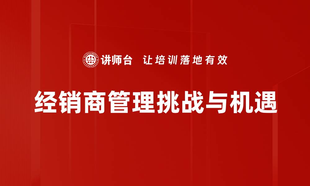 文章优化经销商管理提升销售业绩的有效策略的缩略图