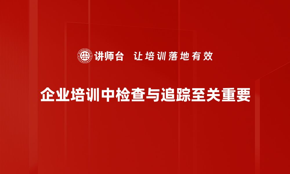 企业培训中检查与追踪至关重要