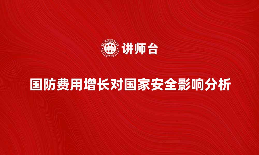 国防费用增长对国家安全影响分析