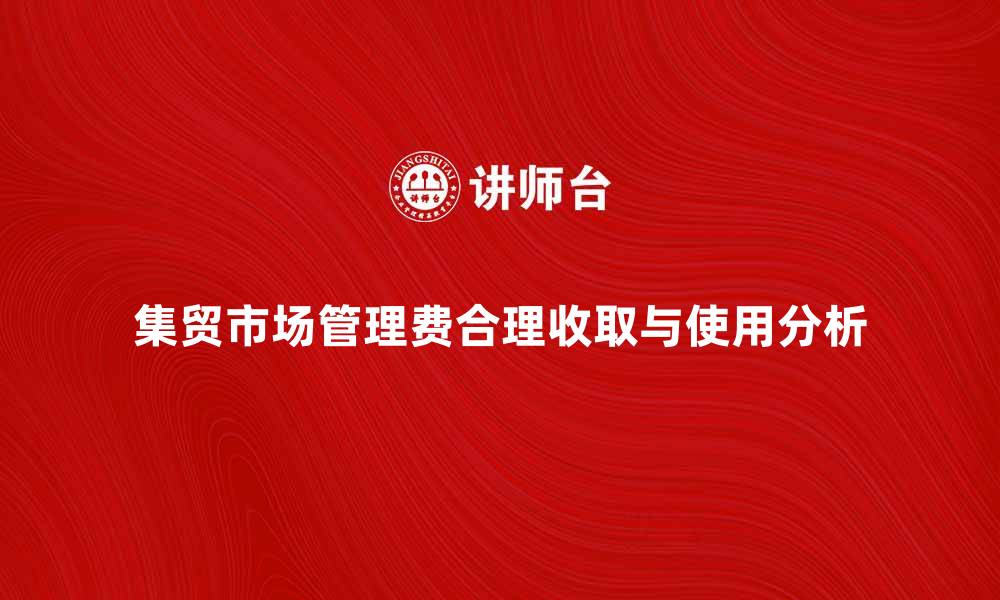 集贸市场管理费合理收取与使用分析