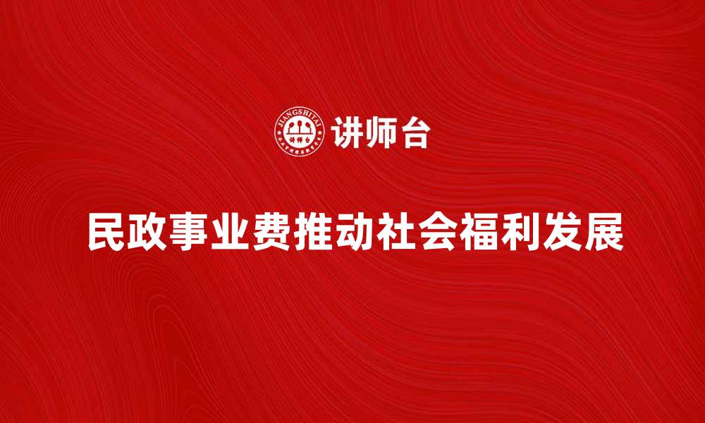 民政事业费推动社会福利发展