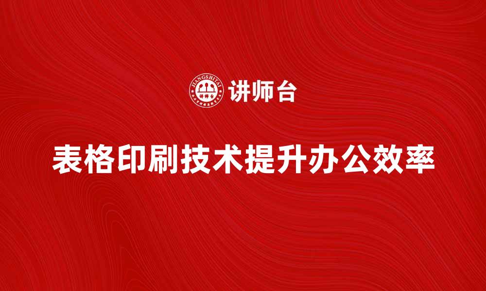 表格印刷技术提升办公效率