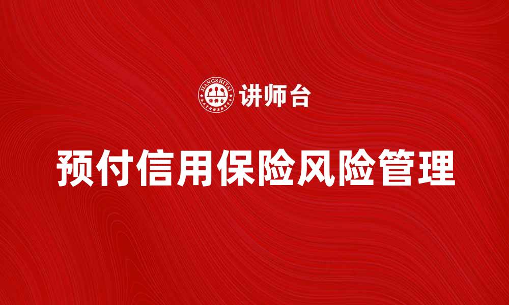 文章预付信用保险的优势与风险解析指南的缩略图