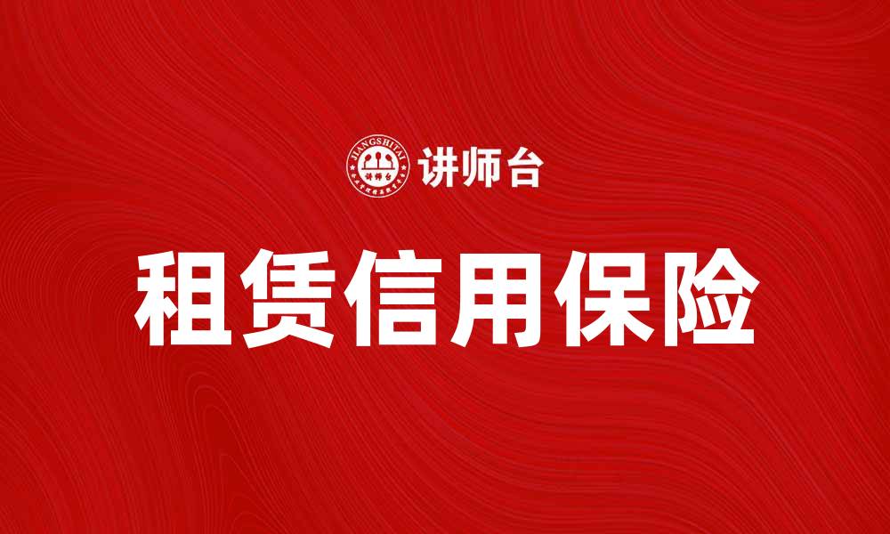 文章租赁信用保险助力企业风险管理与融资保障的缩略图