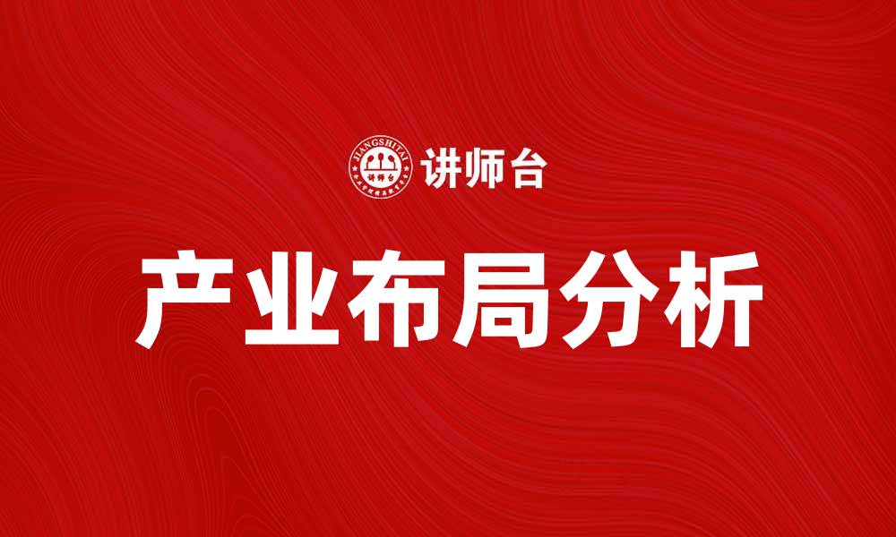 文章产业布局指向：未来经济发展的关键因素解析的缩略图