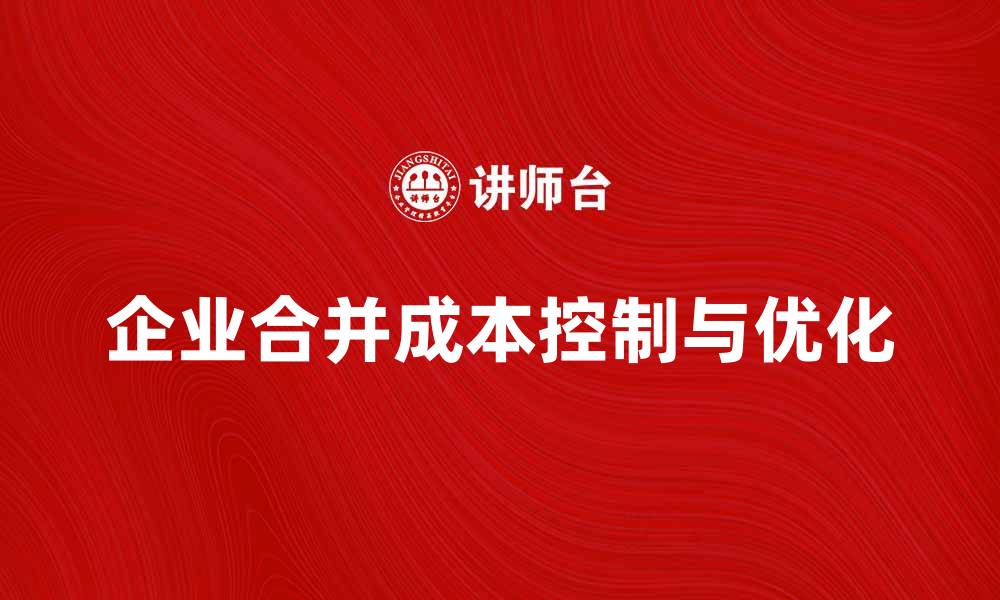 企业合并成本控制与优化