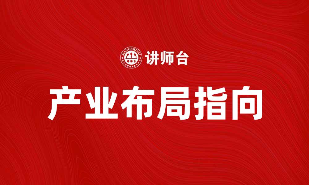 文章产业布局指向：解读未来发展趋势与机遇的缩略图