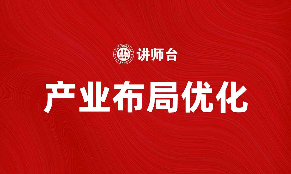 文章产业布局指向：解读未来经济发展的新趋势的缩略图