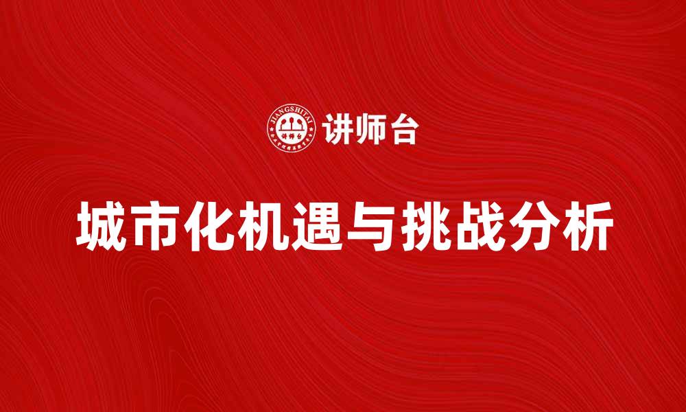 文章城市化进程中的机遇与挑战分析的缩略图