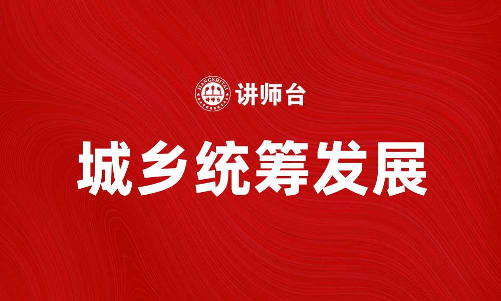 文章推动城乡统筹发展，实现区域协调新局面的缩略图