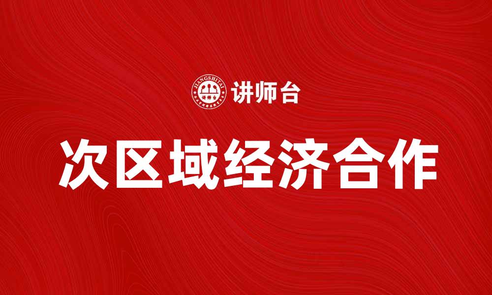 文章次区域经济合作助力区域发展新机遇的缩略图