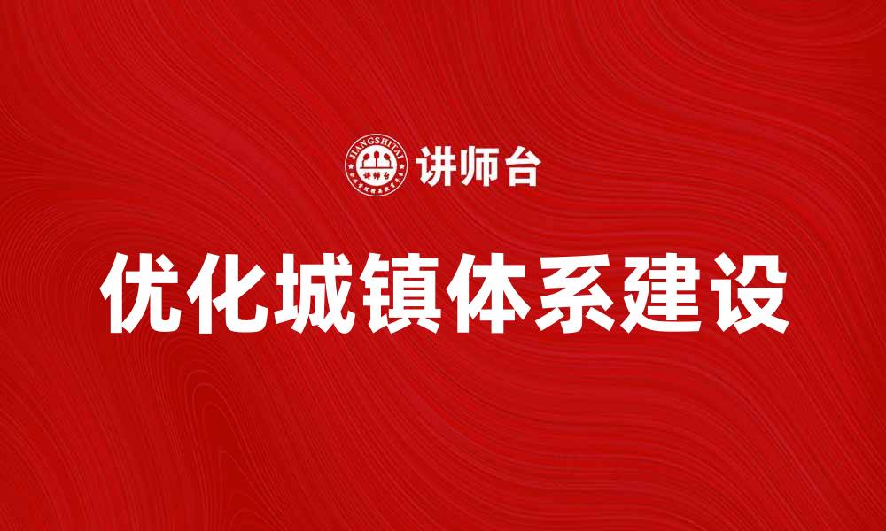 文章优化城镇体系建设推动区域经济发展新机遇的缩略图