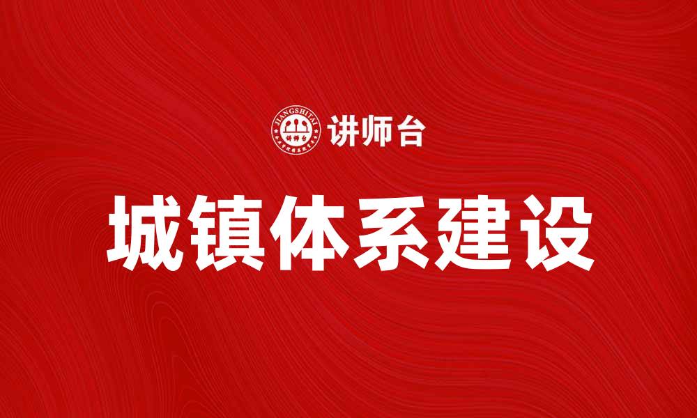 文章城镇体系建设的重要性与发展策略分析的缩略图