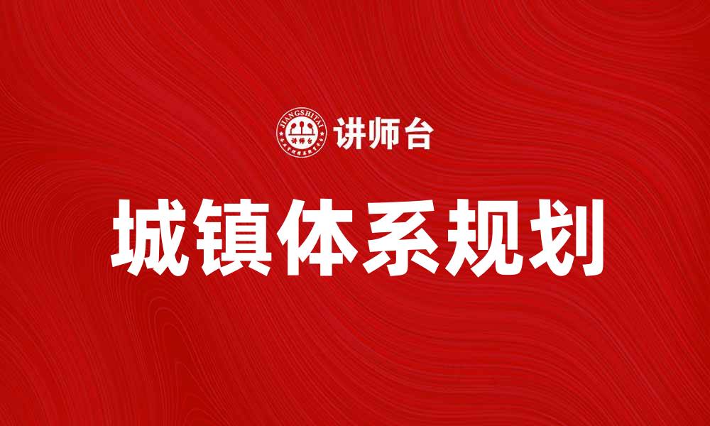文章城镇体系规划助力城乡发展新格局的缩略图