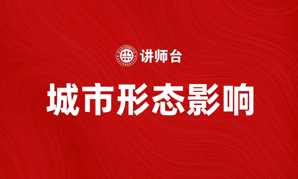 文章探索城市形态对现代生活的影响与发展趋势的缩略图