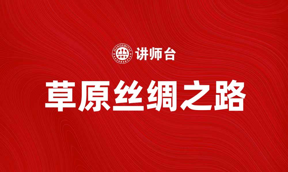 文章探索草原丝绸之路的魅力与历史遗迹的缩略图