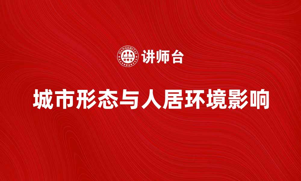 文章探索城市形态对人居环境的影响与发展趋势的缩略图