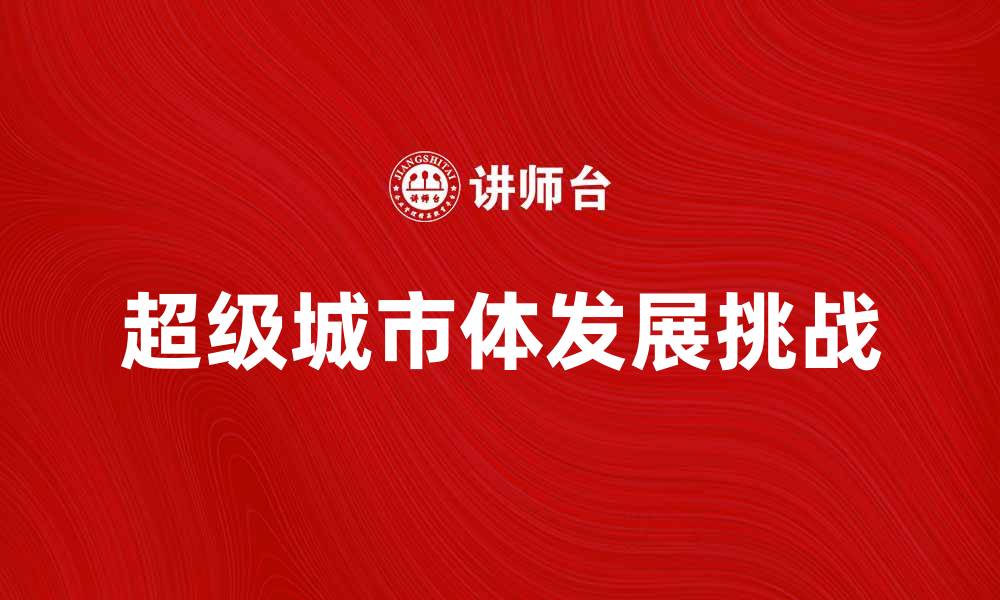 文章探索超级城市体的未来发展与挑战的缩略图