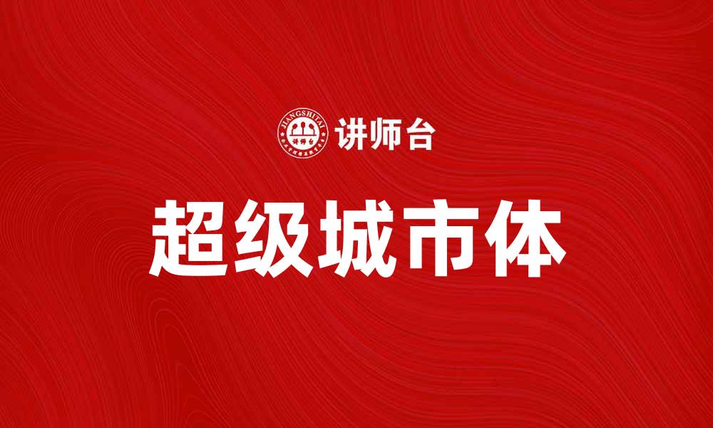 文章探索超级城市体：未来城市发展的新趋势与挑战的缩略图