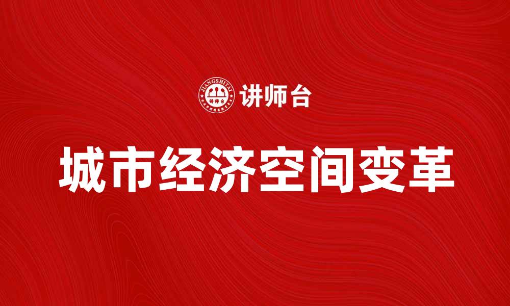 文章城市经济空间的变革与发展趋势分析的缩略图
