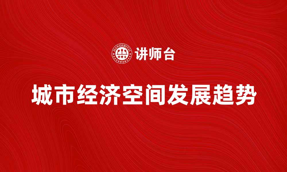 文章城市经济空间的影响因素与发展趋势分析的缩略图
