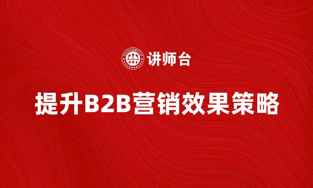 提升B2B营销效果策略