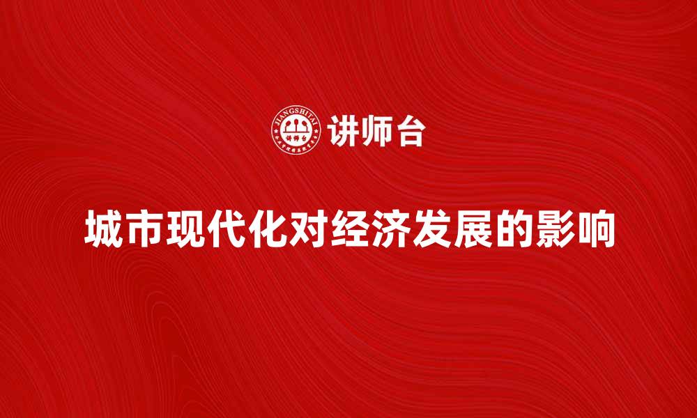 文章城市现代化对经济发展的影响与未来趋势分析的缩略图