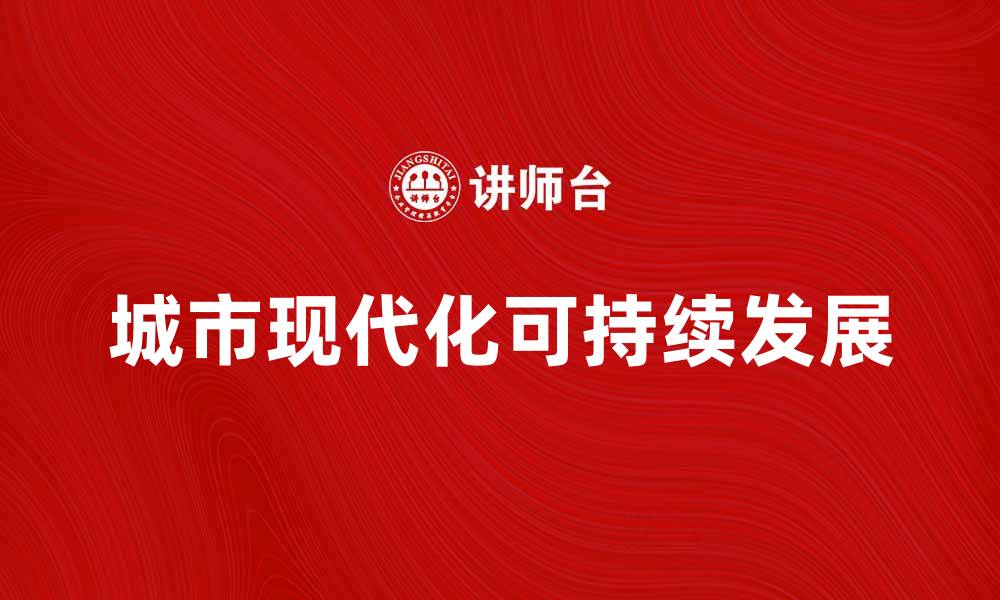 文章城市现代化：推动可持续发展的新路径探索的缩略图