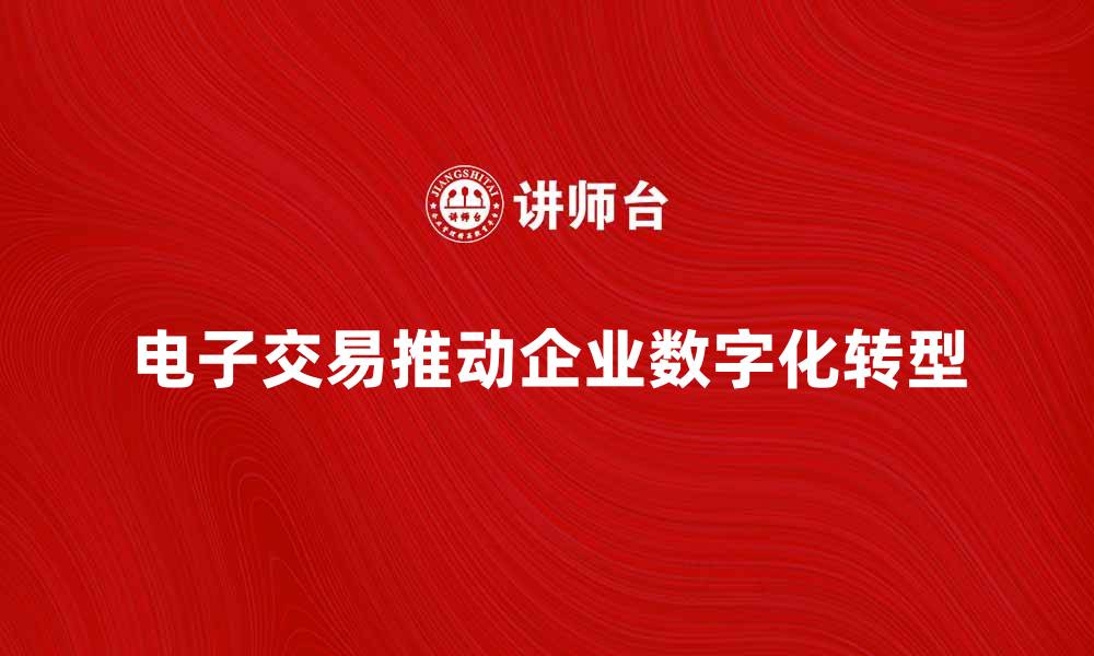 电子交易推动企业数字化转型