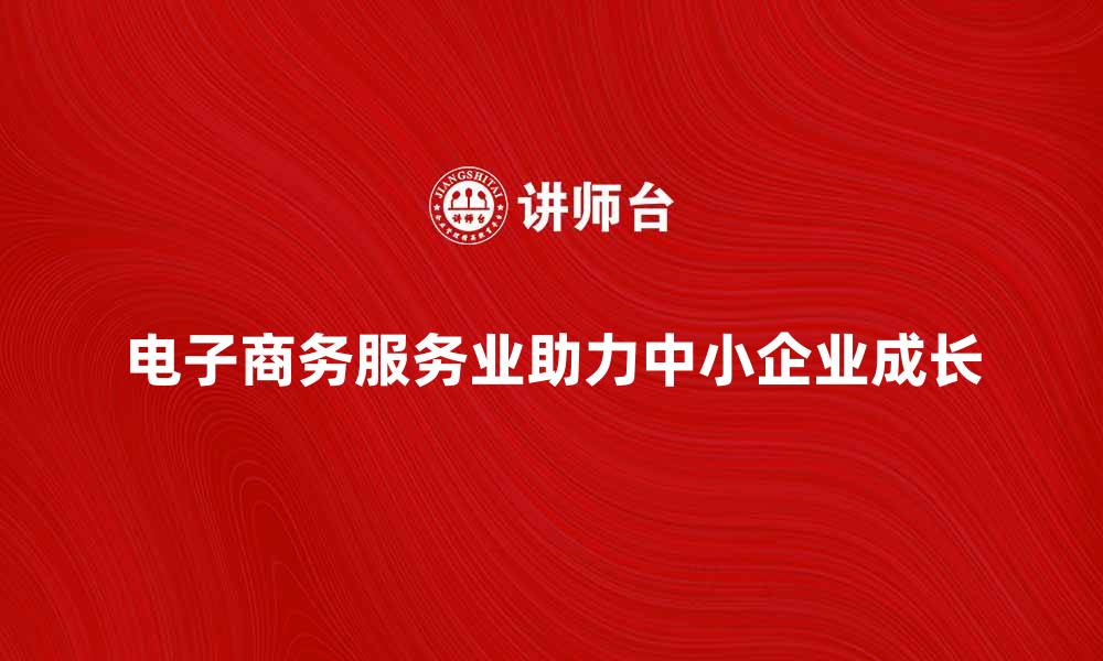 电子商务服务业助力中小企业成长