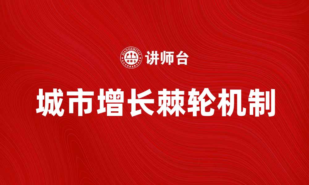 文章城市增长的棘轮：破解城市发展的困局与挑战的缩略图
